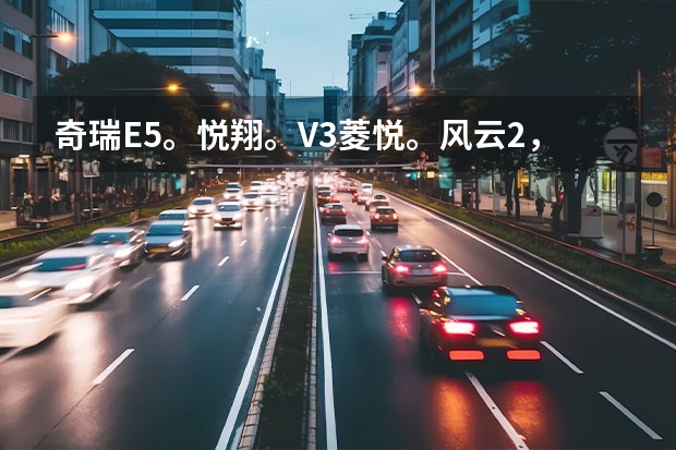 奇瑞E5。悦翔。V3菱悦。风云2,A3 请问这几款车那个更好!说说各自车子的优点和缺点!谢谢!(有谁试过奇瑞的“金融贷款购车”,想知道靠不靠谱、手续麻不麻烦啊?)
